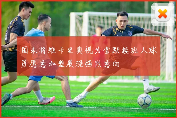 国米将维卡里奥视为索默接班人球员愿意加盟展现强烈意向