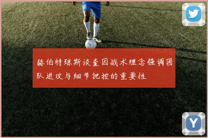 赫伯特琼斯谈奎因战术理念强调团队进攻与细节把控的重要性