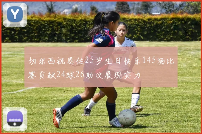 切尔西祝恩佐25岁生日快乐145场比赛贡献24球26助攻展现实力