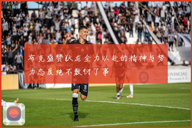 布克盛赞狄龙全力以赴的精神与努力态度绝不敷衍了事