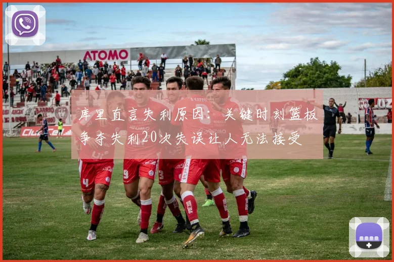 库里直言失利原因：关键时刻篮板争夺失利20次失误让人无法接受