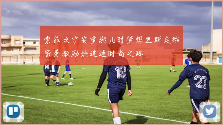 索菲坎宁安重燃儿时梦想里斯走维密秀激励她追逐时尚之路