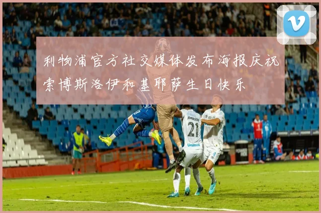 利物浦官方社交媒体发布海报庆祝索博斯洛伊和基耶萨生日快乐