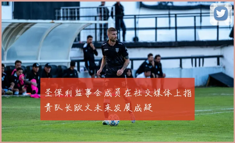 圣保利监事会成员在社交媒体上指责队长欧文未来发展成疑