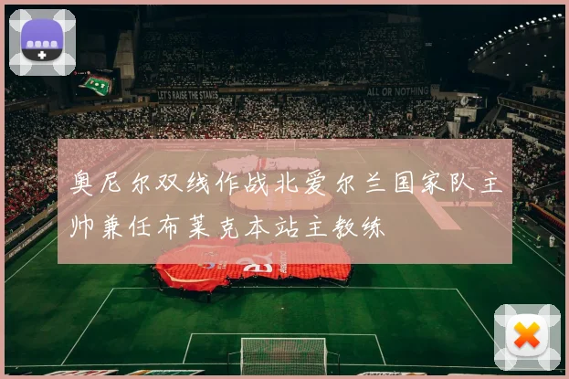 奥尼尔双线作战北爱尔兰国家队主帅兼任布莱克本站主教练