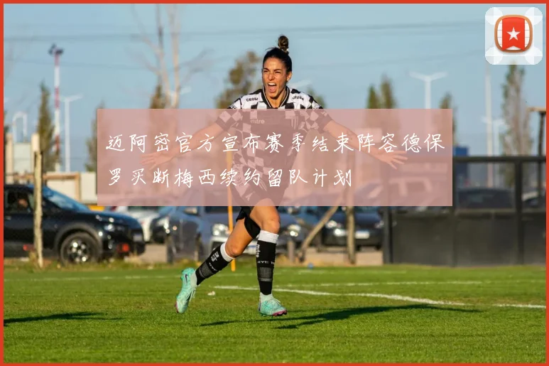 迈阿密官方宣布赛季结束阵容德保罗买断梅西续约留队计划