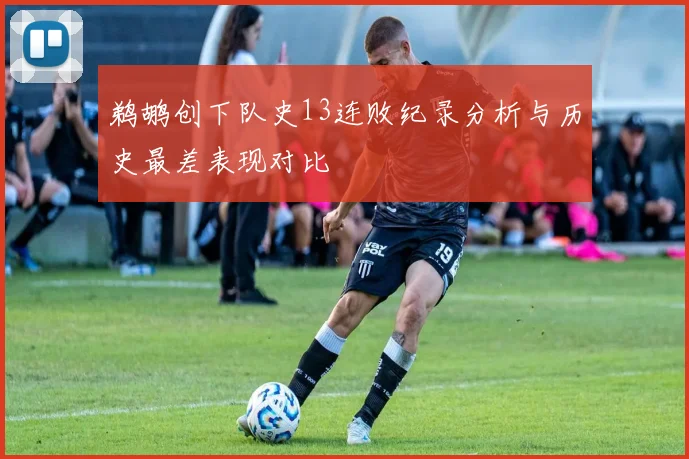 鹈鹕创下队史13连败纪录分析与历史最差表现对比