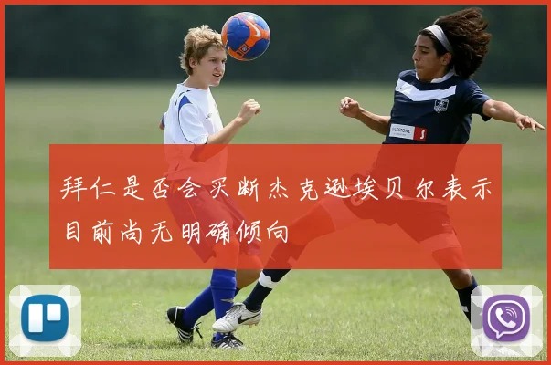 拜仁是否会买断杰克逊埃贝尔表示目前尚无明确倾向