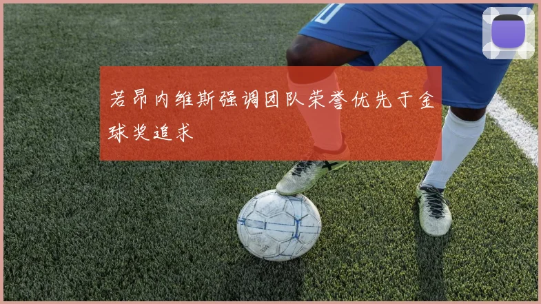 若昂内维斯强调团队荣誉优先于金球奖追求