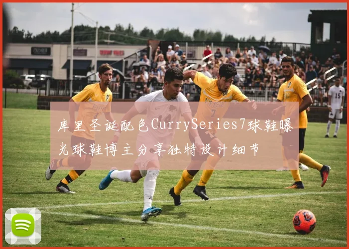 库里圣诞配色CurrySeries7球鞋曝光球鞋博主分享独特设计细节