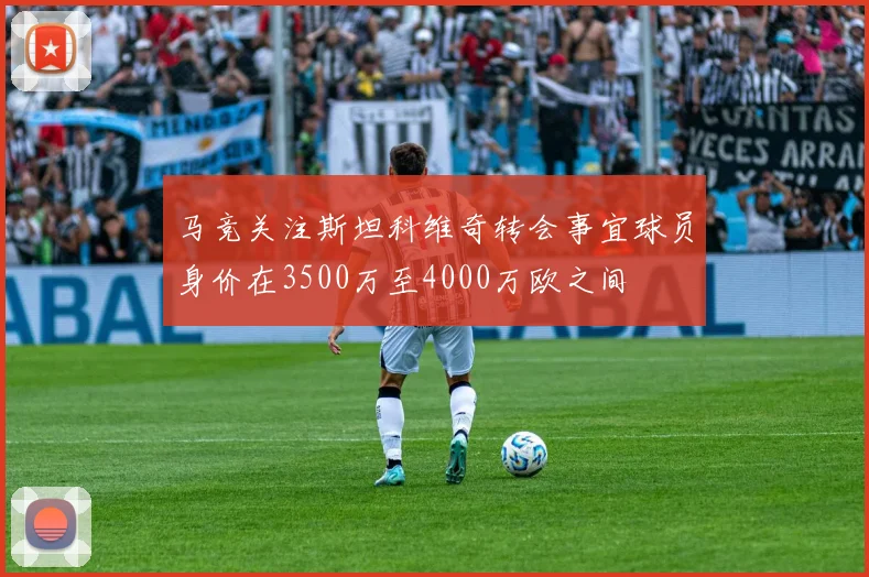 马竞关注斯坦科维奇转会事宜球员身价在3500万至4000万欧之间