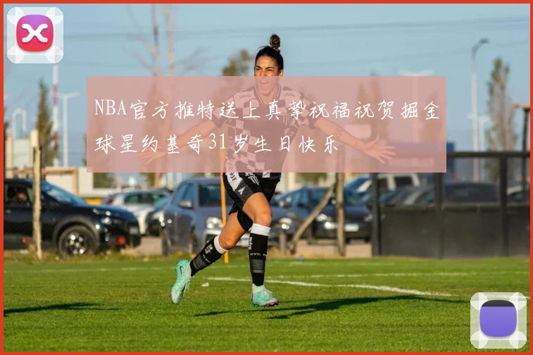 NBA官方推特送上真挚祝福祝贺掘金球星约基奇31岁生日快乐