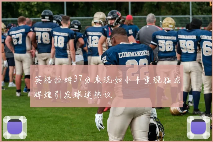 英格拉姆37分表现如小卡重现猛龙辉煌引发球迷热议