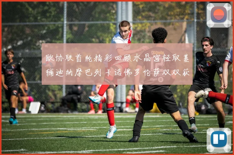 欧协联首轮精彩回顾水晶宫轻取基辅迪纳摩巴列卡诺佛罗伦萨双双获胜