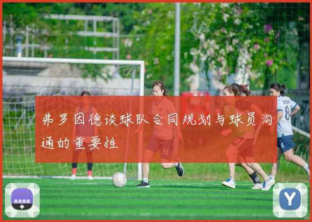 弗罗因德谈球队合同规划与球员沟通的重要性