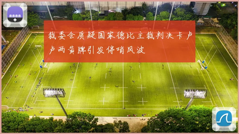 裁委会质疑国家德比主裁判决卡卢卢两黄牌引发停哨风波