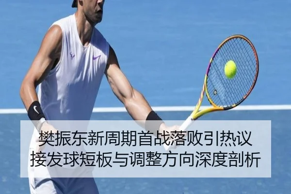 樊振东新周期首战落败引热议 接发球短板与调整方向深度剖析